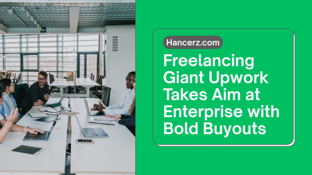 Freelancing Giant Upwork Takes Aim at Enterprise with Bold Buyouts - Hancerz.com